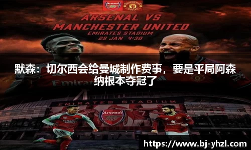 默森：切尔西会给曼城制作费事，要是平局阿森纳根本夺冠了
