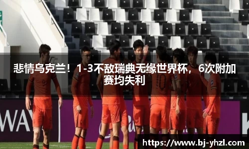 悲情乌克兰！1-3不敌瑞典无缘世界杯，6次附加赛均失利